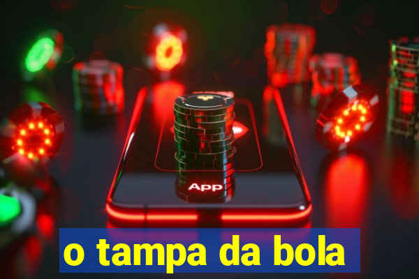 o tampa da bola